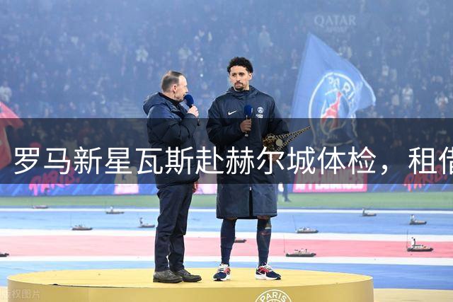 罗马新星瓦斯赴赫尔城体检，租借协议含3000万欧买断权